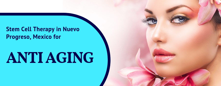 Stem Cell Therapy for Anti aging treatment in Nuevo Progreso, Mexico